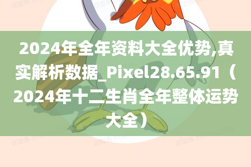 2024年全年资料大全优势,真实解析数据_Pixel28.65.91（2024年十二生肖全年整体运势大全）