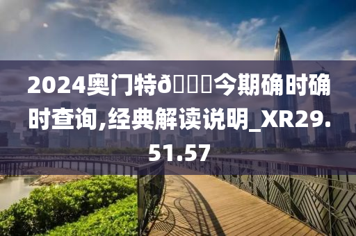 2024奥门特🐎今期确时确时查询,经典解读说明_XR29.51.57