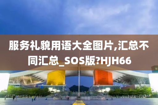 服务礼貌用语大全图片,汇总不同汇总_SOS版?HJH66