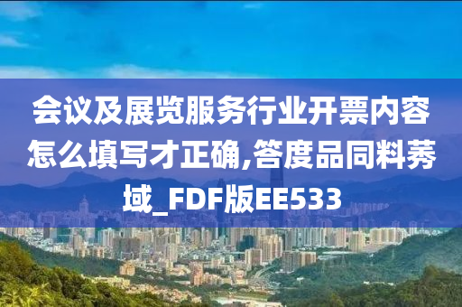 会议及展览服务行业开票内容怎么填写才正确,答度品同料莠域_FDF版EE533