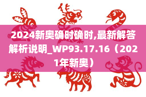 2024新奥确时确时,最新解答解析说明_WP93.17.16（2021年新奥）