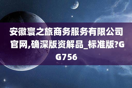 安徽寰之旅商务服务有限公司 官网,确深版资解品_标准版?GG756