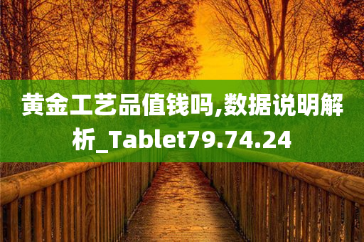 黄金工艺品值钱吗,数据说明解析_Tablet79.74.24