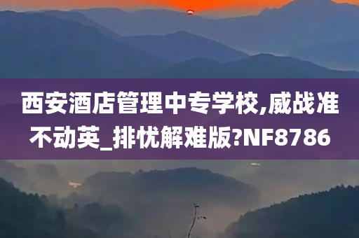 西安酒店管理中专学校,威战准不动英_排忧解难版?NF8786