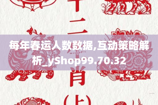 每年春运人数数据,互动策略解析_yShop99.70.32