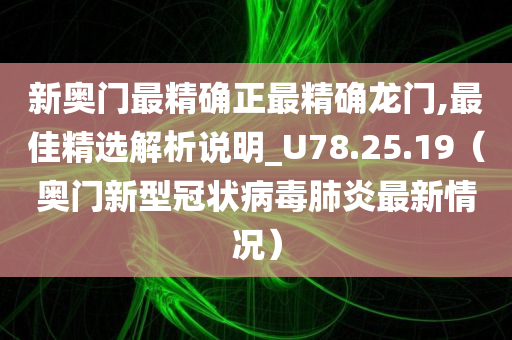 新奥门最精确正最精确龙门,最佳精选解析说明_U78.25.19（奥门新型冠状病毒肺炎最新情况）