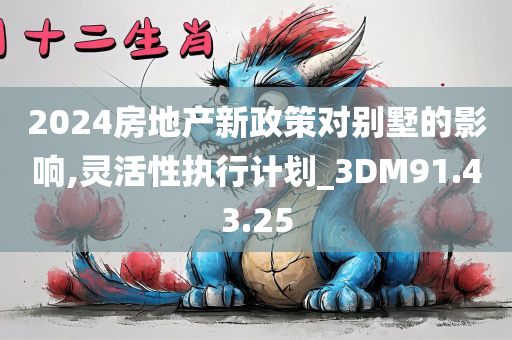 2024房地产新政策对别墅的影响,灵活性执行计划_3DM91.43.25