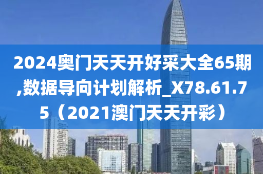 2024奥门天天开好采大全65期,数据导向计划解析_X78.61.75（2021澳门天天开彩）