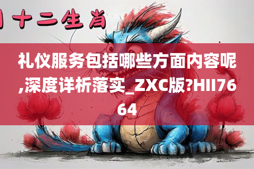 礼仪服务包括哪些方面内容呢,深度详析落实_ZXC版?HII7664