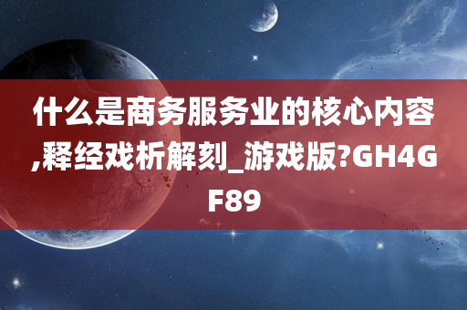 什么是商务服务业的核心内容,释经戏析解刻_游戏版?GH4GF89