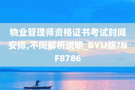 物业管理师资格证书考试时间安排,不同解析说明_BYU版?NF8786