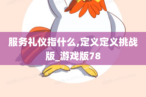 服务礼仪指什么,定义定义挑战版_游戏版78