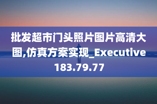 批发超市门头照片图片高清大图,仿真方案实现_Executive183.79.77