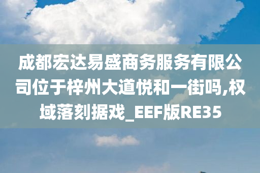 成都宏达易盛商务服务有限公司位于梓州大道悦和一街吗,权域落刻据戏_EEF版RE35