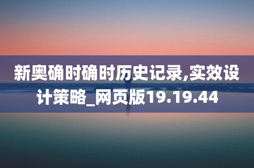 新奥确时确时历史记录,实效设计策略_网页版19.19.44