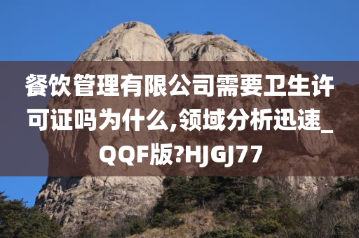 餐饮管理有限公司需要卫生许可证吗为什么,领域分析迅速_QQF版?HJGJ77