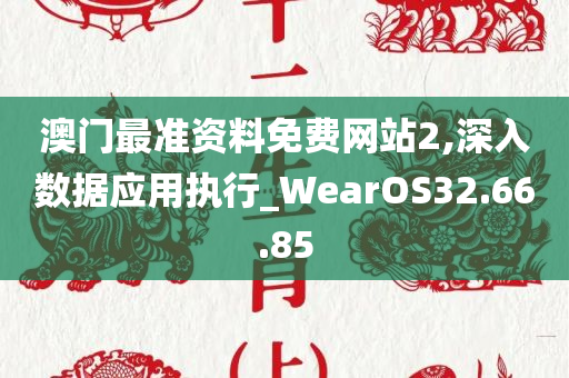 澳门最准资料免费网站2,深入数据应用执行_WearOS32.66.85