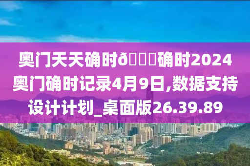 奥门天天确时🐎确时2024奥门确时记录4月9日,数据支持设计计划_桌面版26.39.89