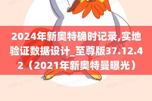 2024年新奥特确时记录,实地验证数据设计_至尊版37.12.42（2021年新奥特曼曝光）