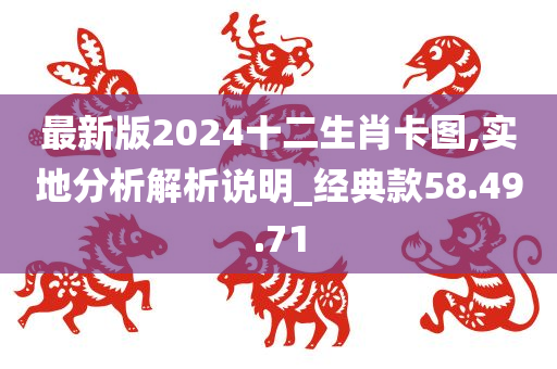 最新版2024十二生肖卡图,实地分析解析说明_经典款58.49.71