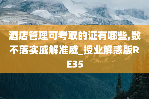 酒店管理可考取的证有哪些,数不落实威解准威_授业解惑版RE35