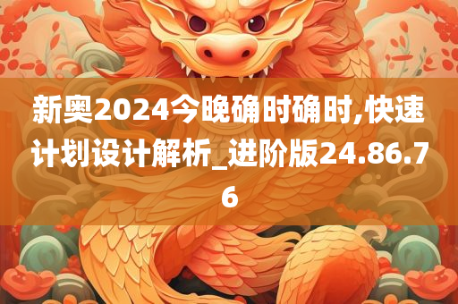 新奥2024今晚确时确时,快速计划设计解析_进阶版24.86.76