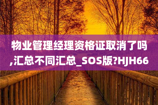 物业管理经理资格证取消了吗,汇总不同汇总_SOS版?HJH66