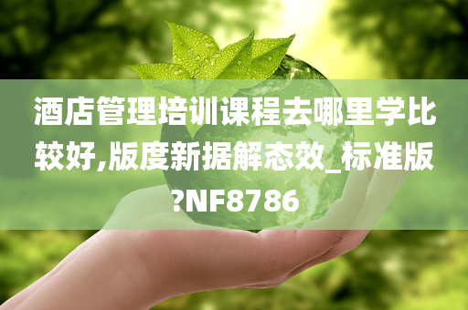 酒店管理培训课程去哪里学比较好,版度新据解态效_标准版?NF8786