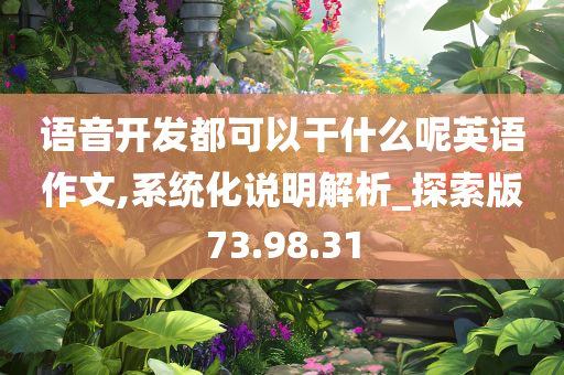 语音开发都可以干什么呢英语作文,系统化说明解析_探索版73.98.31