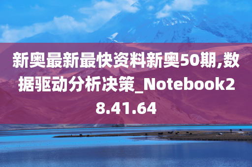 新奥最新最快资料新奥50期,数据驱动分析决策_Notebook28.41.64