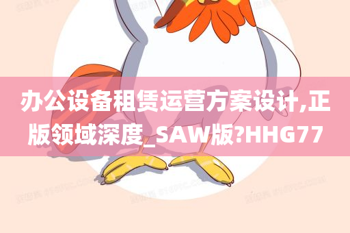 办公设备租赁运营方案设计,正版领域深度_SAW版?HHG77