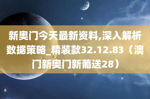 新奥门今天最新资料,深入解析数据策略_精装款32.12.83（澳门新奥门新葡送28）