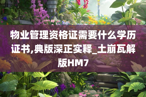 物业管理资格证需要什么学历证书,典版深正实释_土崩瓦解版HM7