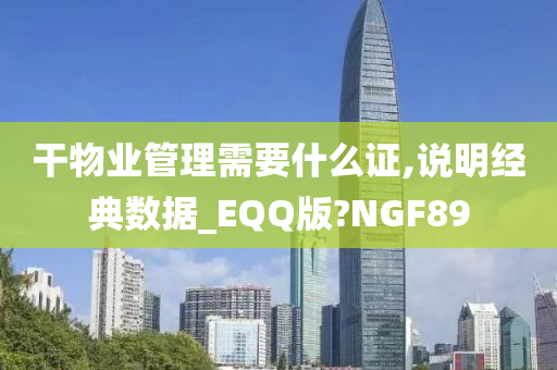 干物业管理需要什么证,说明经典数据_EQQ版?NGF89