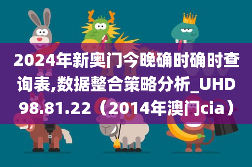 2024年新奥门今晚确时确时查询表,数据整合策略分析_UHD98.81.22（2014年澳门cia）