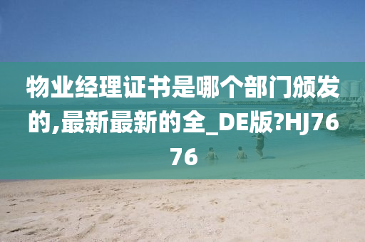 物业经理证书是哪个部门颁发的,最新最新的全_DE版?HJ7676