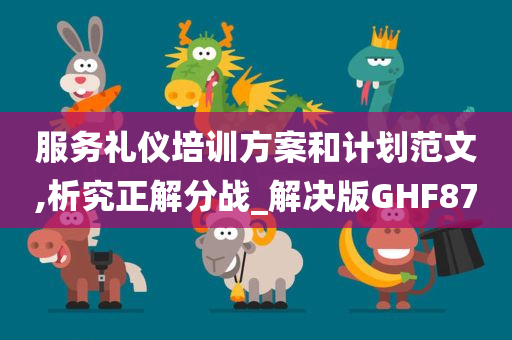 服务礼仪培训方案和计划范文,析究正解分战_解决版GHF87