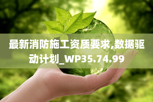 最新消防施工资质要求,数据驱动计划_WP35.74.99