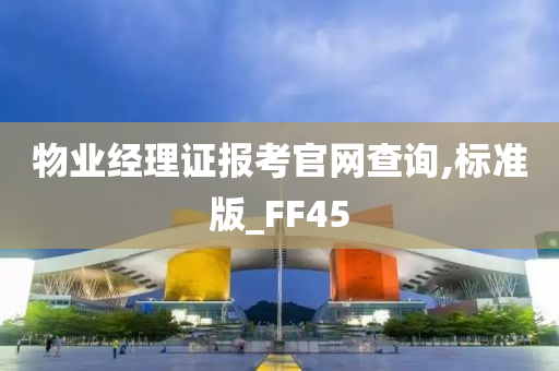 物业经理证报考官网查询,标准版_FF45