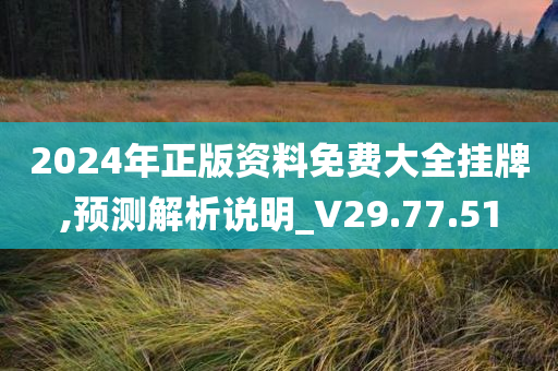 2024年正版资料免费大全挂牌,预测解析说明_V29.77.51