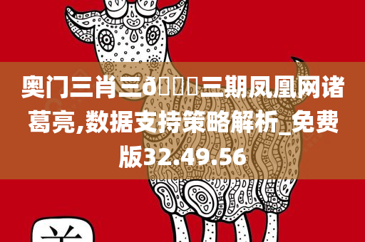 奥门三肖三🐎三期凤凰网诸葛亮,数据支持策略解析_免费版32.49.56