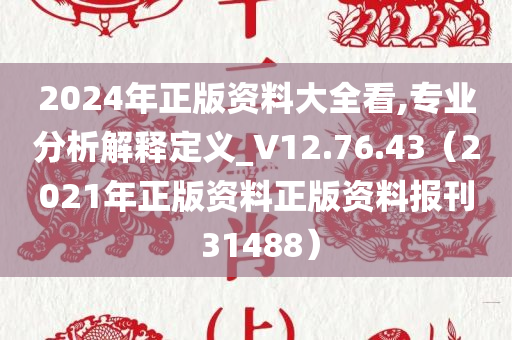 2024年正版资料大全看,专业分析解释定义_V12.76.43（2021年正版资料正版资料报刊 31488）