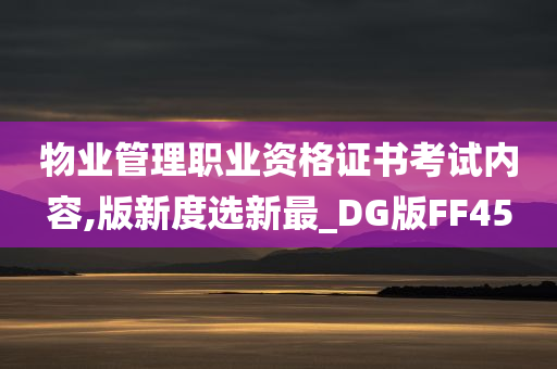 物业管理职业资格证书考试内容,版新度选新最_DG版FF45