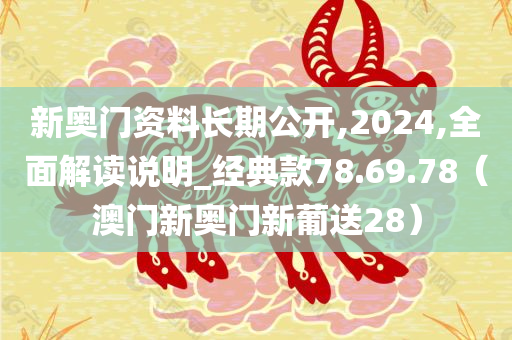 新奥门资料长期公开,2024,全面解读说明_经典款78.69.78（澳门新奥门新葡送28）