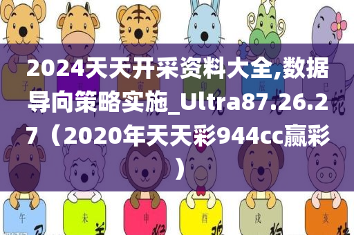 2024天天开采资料大全,数据导向策略实施_Ultra87.26.27（2020年天天彩944cc赢彩）