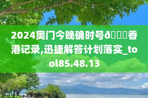 2024奥门今晚确时号🐎香港记录,迅捷解答计划落实_tool85.48.13