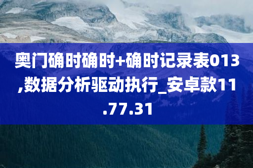 奥门确时确时+确时记录表013,数据分析驱动执行_安卓款11.77.31