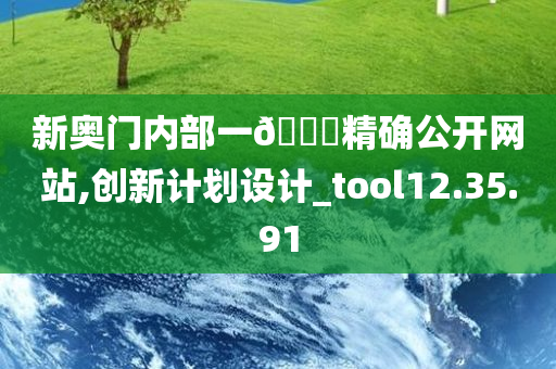 新奥门内部一🐎精确公开网站,创新计划设计_tool12.35.91