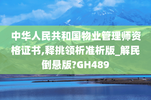 中华人民共和国物业管理师资格证书,释挑领析准析版_解民倒悬版?GH489