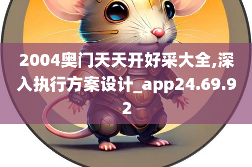 2004奥门天天开好采大全,深入执行方案设计_app24.69.92